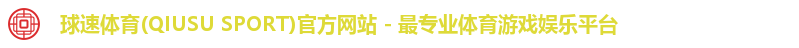 球速体育(QIUSU SPORT)官方网站 - 最专业体育游戏娱乐平台